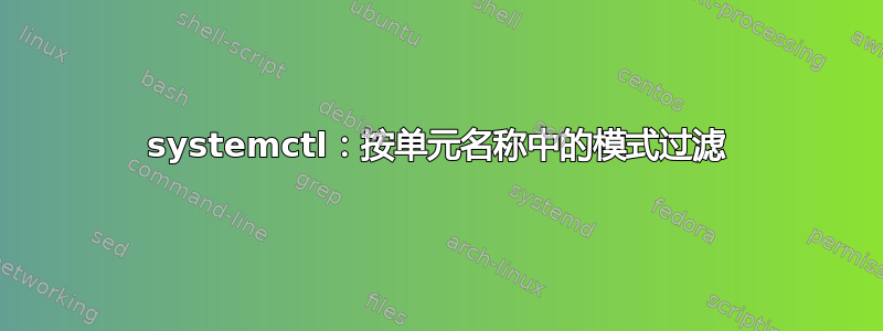 systemctl：按单元名称中的模式过滤