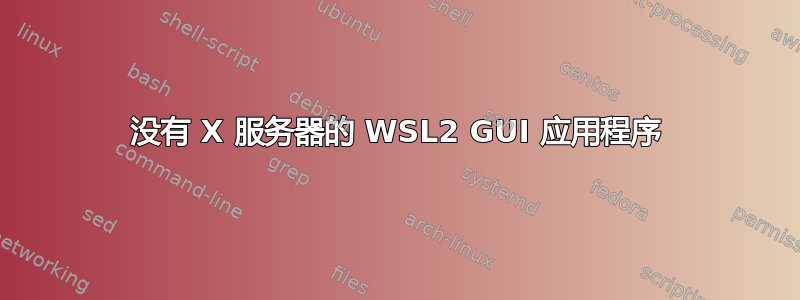 没有 X 服务器的 WSL2 GUI 应用程序