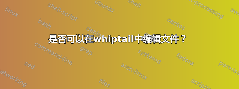 是否可以在whiptail中编辑文件？