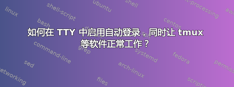 如何在 TTY 中启用自动登录，同时让 tmux 等软件正常工作？