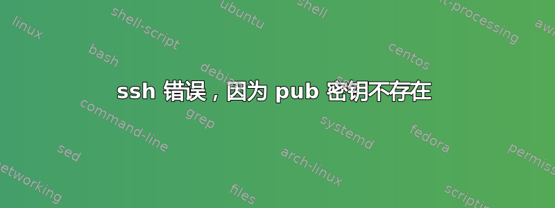 ssh 错误，因为 pub 密钥不存在