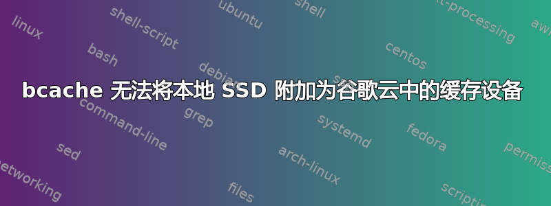 bcache 无法将本地 SSD 附加为谷歌云中的缓存设备