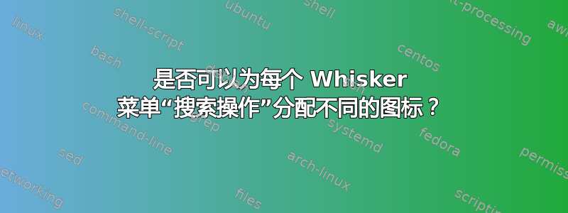 是否可以为每个 Whisker 菜单“搜索操作”分配不同的图标？