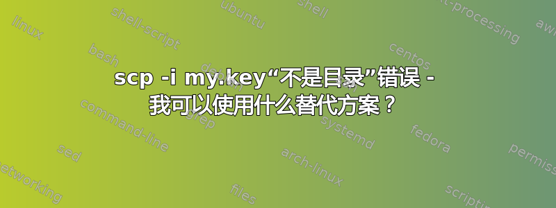 scp -i my.key“不是目录”错误 - 我可以使用什么替代方案？