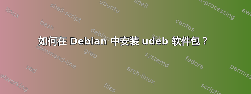 如何在 Debian 中安装 udeb 软件包？