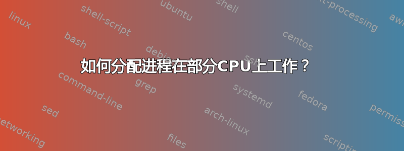 如何分配进程在部分CPU上工作？ 