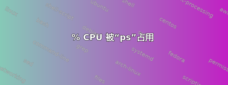 99% CPU 被“ps”占用