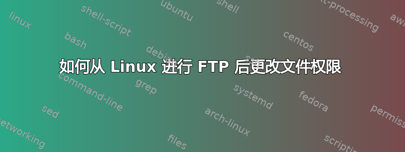 如何从 Linux 进行 FTP 后更改文件权限