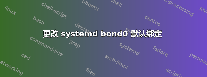 更改 systemd bond0 默认绑定