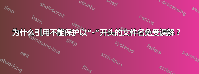 为什么引用不能保护以“-”开头的文件名免受误解？ 