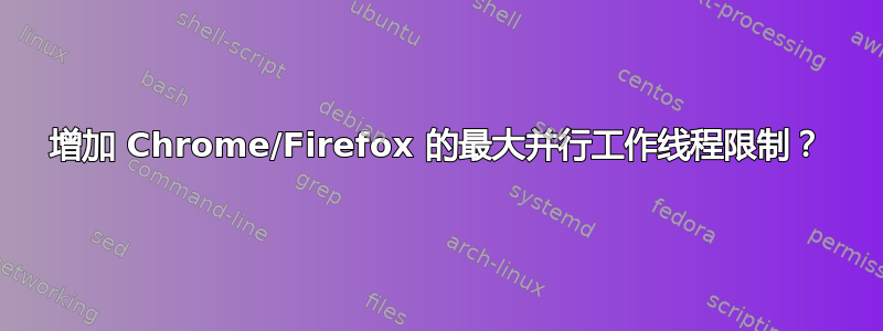 增加 Chrome/Firefox 的最大并行工作线程限制？