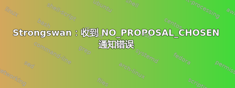 Strongswan：收到 NO_PROPOSAL_CHOSEN 通知错误