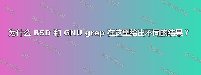 为什么 BSD 和 GNU grep 在这里给出不同的结果？