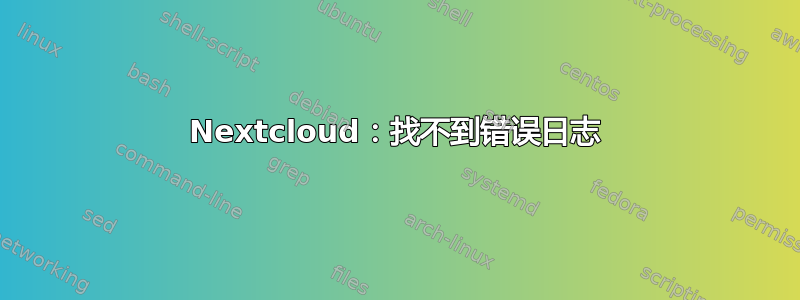 Nextcloud：找不到错误日志