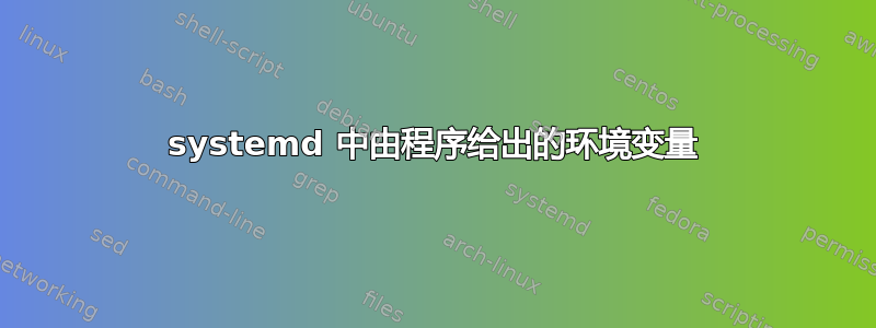 systemd 中由程序给出的环境变量