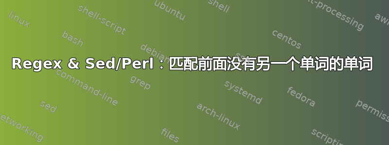 Regex & Sed/Perl：匹配前面没有另一个单词的单词