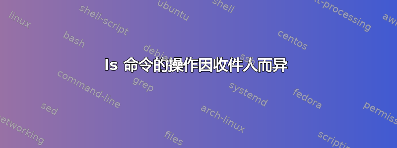 ls 命令的操作因收件人而异