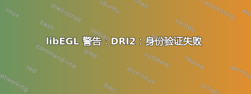 libEGL 警告：DRI2：身份验证失败