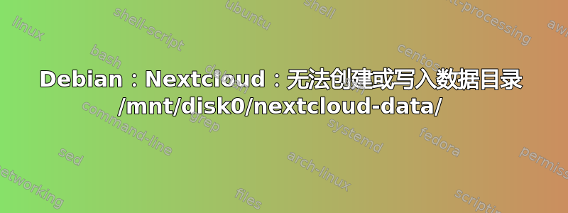 Debian：Nextcloud：无法创建或写入数据目录 /mnt/disk0/nextcloud-data/