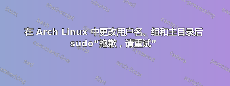 在 Arch Linux 中更改用户名、组和主目录后 sudo“抱歉，请重试”