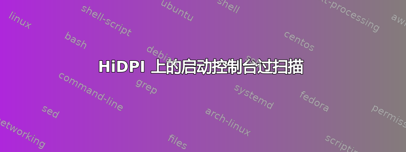 HiDPI 上的启动控制台过扫描