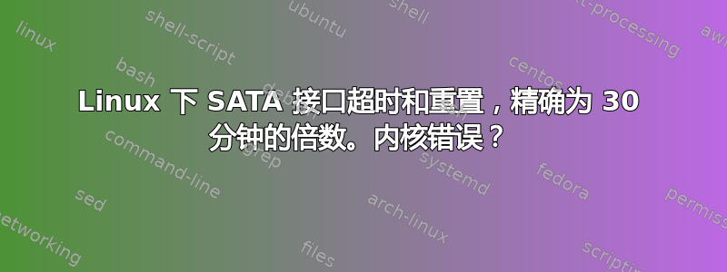 Linux 下 SATA 接口超时和重置，精确为 30 分钟的倍数。内核错误？