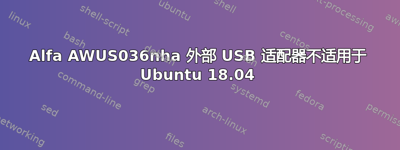 Alfa AWUS036nha 外部 USB 适配器不适用于 Ubuntu 18.04