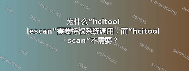 为什么“hcitool lescan”需要特权系统调用，而“hcitool scan”不需要？