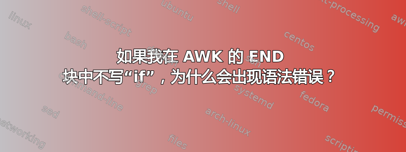 如果我在 AWK 的 END 块中不写“if”，为什么会出现语法错误？