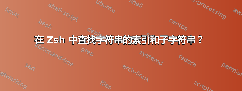 在 Zsh 中查找字符串的索引和子字符串？