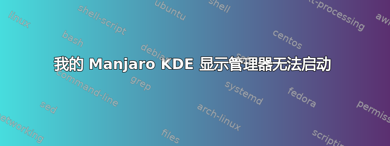 我的 Manjaro KDE 显示管理器无法启动