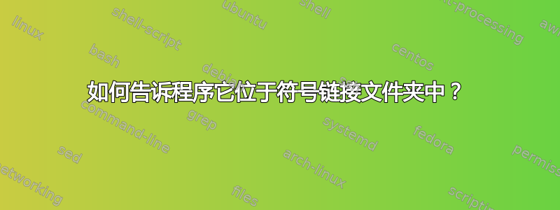 如何告诉程序它位于符号链接文件夹中？