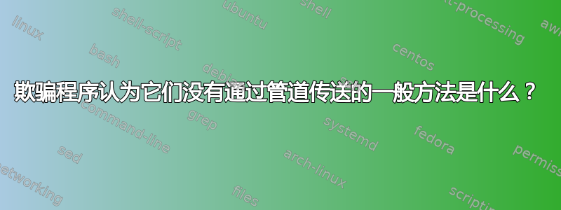 欺骗程序认为它们没有通过管道传送的一般方法是什么？