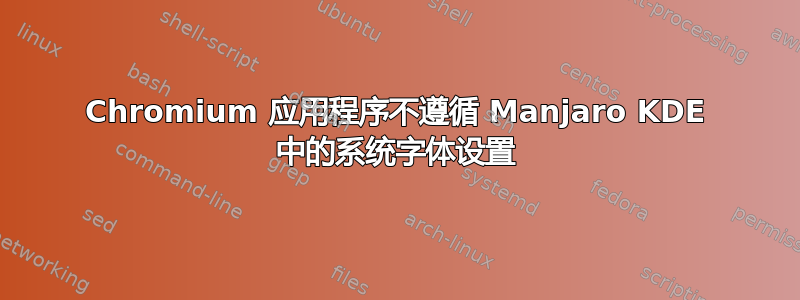 Chromium 应用程序不遵循 Manjaro KDE 中的系统字体设置