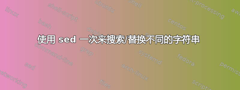 使用 sed 一次来搜索/替换不同的字符串