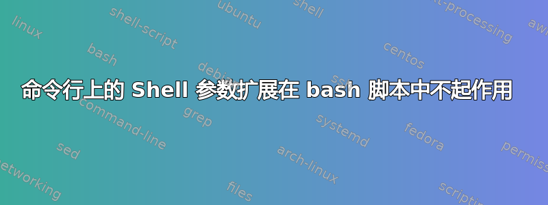 命令行上的 Shell 参数扩展在 bash 脚本中不起作用 