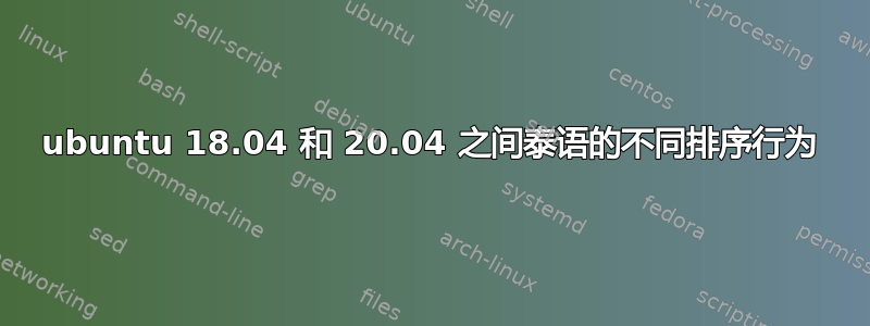 ubuntu 18.04 和 20.04 之间泰语的不同排序行为