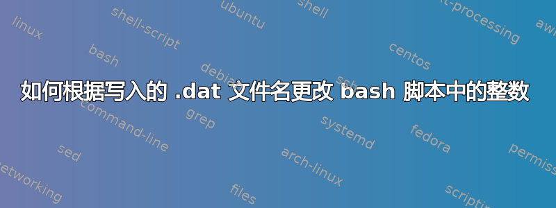 如何根据写入的 .dat 文件名更改 bash 脚本中的整数