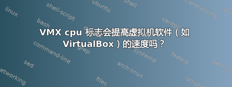 VMX cpu 标志会提高虚拟机软件（如 VirtualBox）的速度吗？