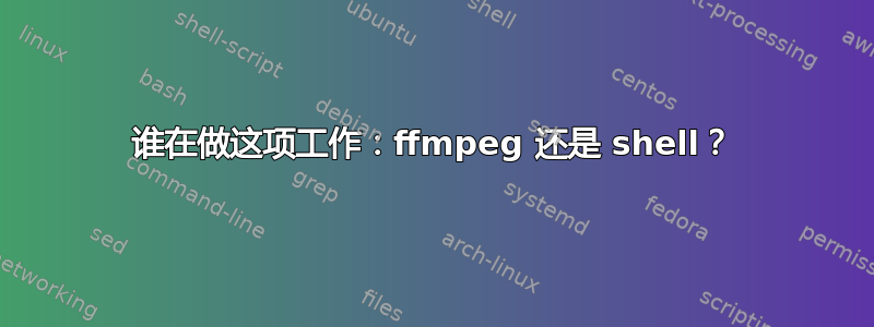 谁在做这项工作：ffmpeg 还是 shell？