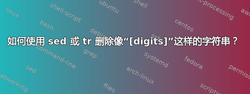 如何使用 sed 或 tr 删除像“[digits]”这样的字符串？