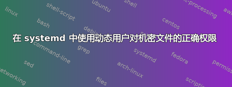 在 systemd 中使用动态用户对机密文件的正确权限