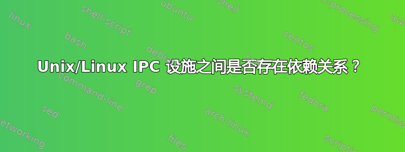 Unix/Linux IPC 设施之间是否存在依赖关系？