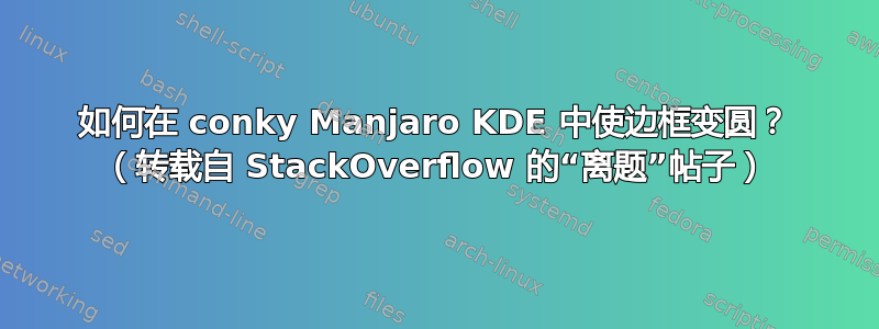 如何在 conky Manjaro KDE 中使边框变圆？ （转载自 StackOverflow 的“离题”帖子）