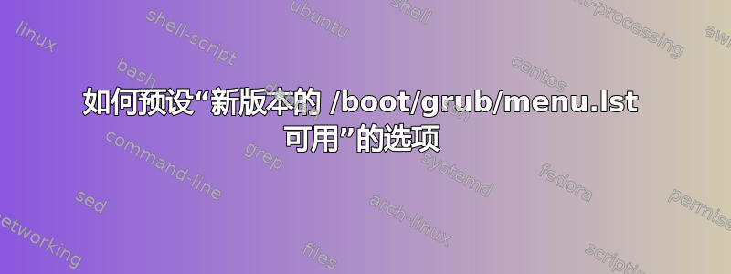 如何预设“新版本的 /boot/grub/menu.lst 可用”的选项