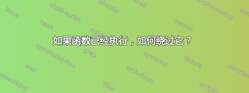 如果函数已经执行，如何绕过它？