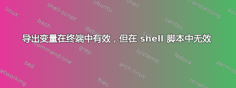 导出变量在终端中有效，但在 shell 脚本中无效