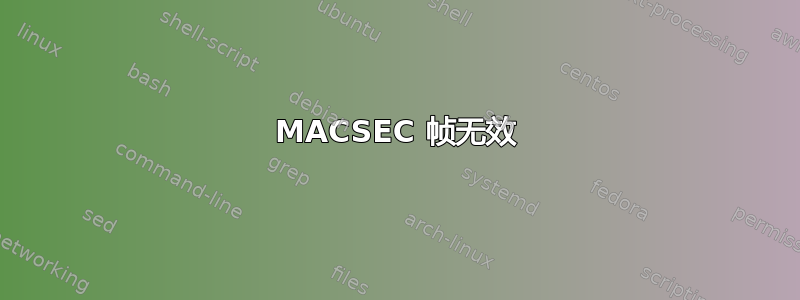 MACSEC 帧无效