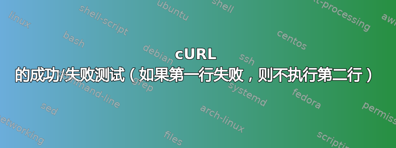 cURL 的成功/失败测试（如果第一行失败，则不执行第二行）