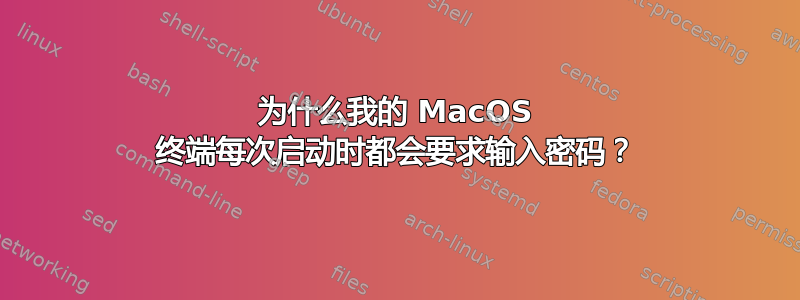 为什么我的 MacOS 终端每次启动时都会要求输入密码？